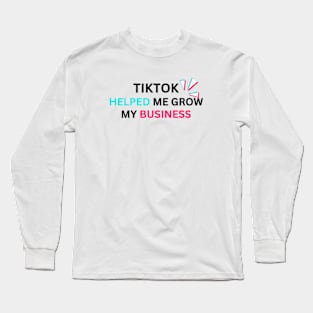 TIKTOK HELPED ME GROW MY BUSINESS Long Sleeve T-Shirt